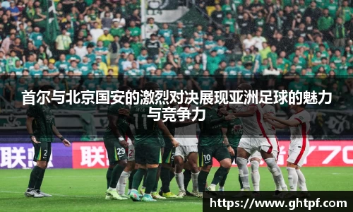 首尔与北京国安的激烈对决展现亚洲足球的魅力与竞争力