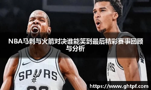 NBA马刺与火箭对决谁能笑到最后精彩赛事回顾与分析